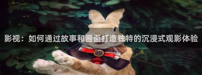 橘子视频免费观看电视剧版：影视：如何通过故事和画面打造独特的沉浸式观影体验