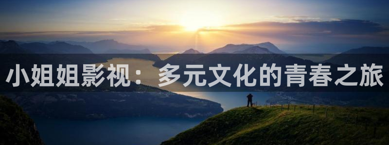 橘子视频官网网址：小姐姐影视：多元文化的青春之旅