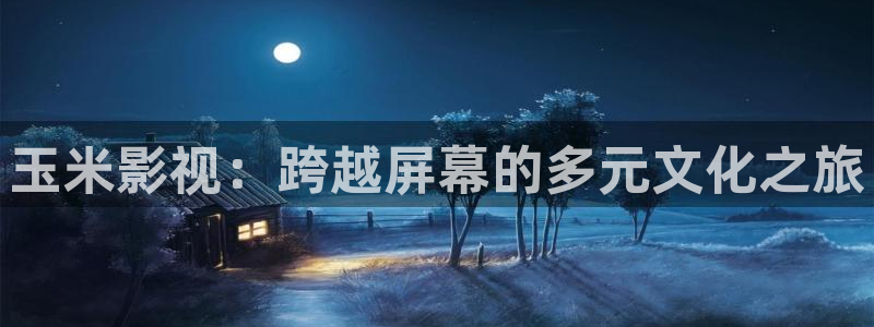 橘子日常今天视频：玉米影视：跨越屏幕的多元文化之旅