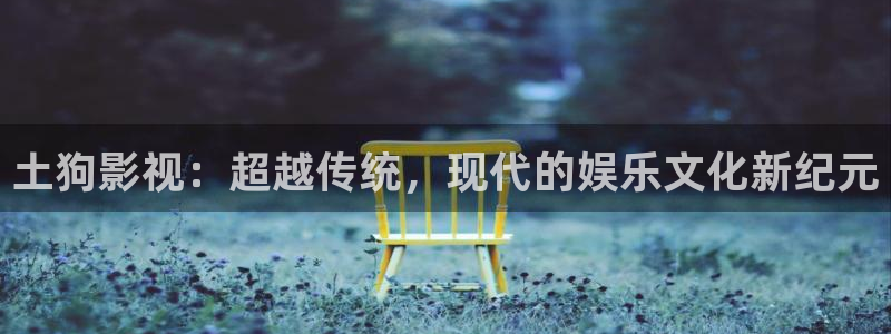 橘子影视app下载安装：土狗影视：超越传统，现代的娱乐文化新纪元