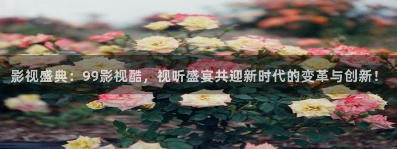 橘子影视app安卓下载：影视盛典：99影视酷，视听盛宴共迎新时代的变革与创新！