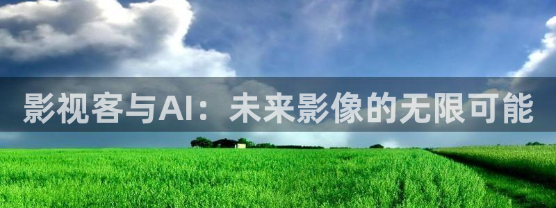 橘子,视频：影视客与AI：未来影像的无限可能