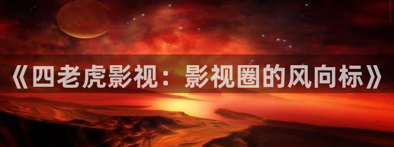剥橘子的视频：《四老虎影视：影视圈的风向标》